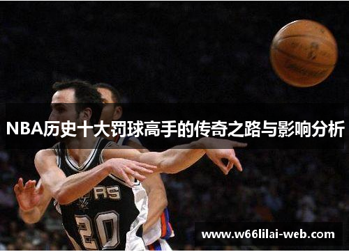 NBA历史十大罚球高手的传奇之路与影响分析