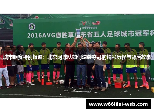 城市联赛特别报道：北京网球队如何逆袭夺冠的精彩历程与背后故事