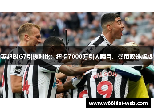 英超BIG7引援对比：纽卡7000万引人瞩目，曼市双雄尴尬