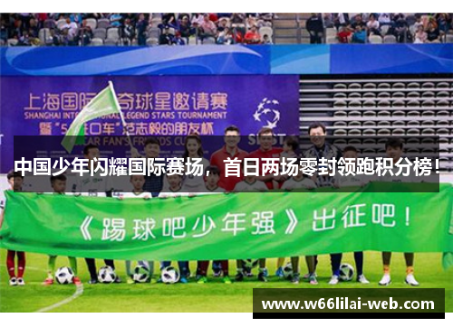 中国少年闪耀国际赛场，首日两场零封领跑积分榜！