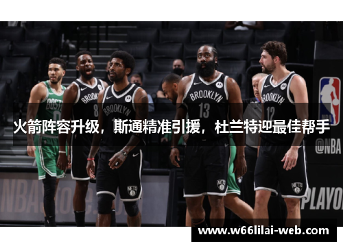 火箭阵容升级，斯通精准引援，杜兰特迎最佳帮手