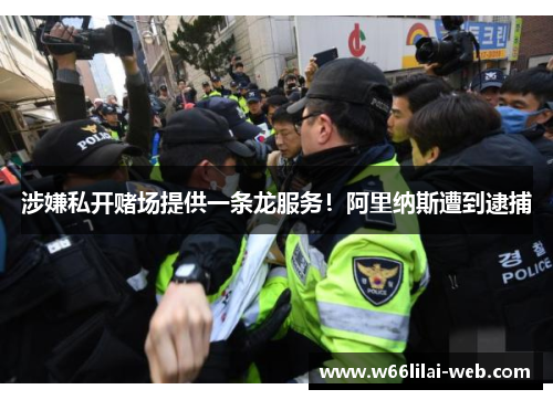 涉嫌私开赌场提供一条龙服务！阿里纳斯遭到逮捕