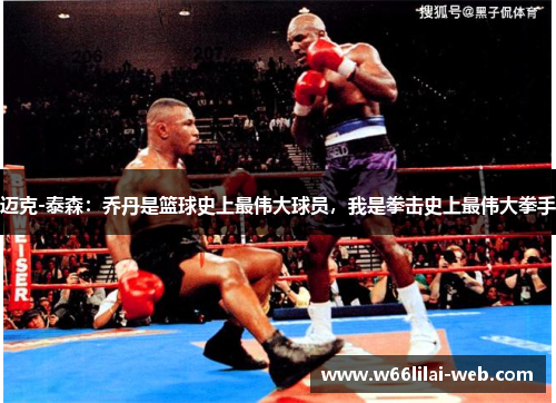 迈克-泰森：乔丹是篮球史上最伟大球员，我是拳击史上最伟大拳手